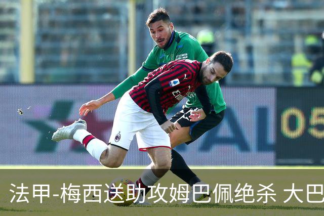 法甲-梅西送助攻姆巴佩绝杀 大巴黎2-1布雷斯特